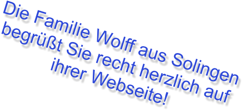 Die Familie Wolff aus Solingen begrüßt Sie recht herzlich auf ihrer Webseite!